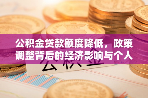 怀柔公积金贷款额度降低，政策调整背后的经济影响与个人应对策略