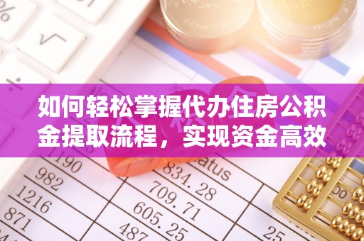 怀柔如何轻松掌握代办住房公积金提取流程，实现资金高效利用