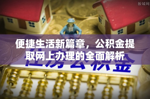 怀柔便捷生活新篇章，公积金提取网上办理的全面解析