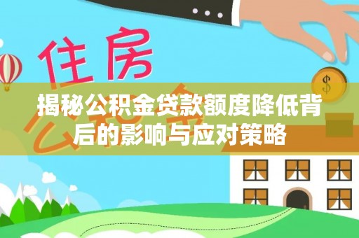 怀柔揭秘公积金贷款额度降低背后的影响与应对策略