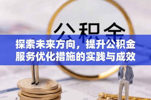 怀柔探索未来方向，提升公积金服务优化措施的实践与成效