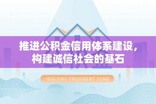 怀柔推进公积金信用体系建设，构建诚信社会的基石