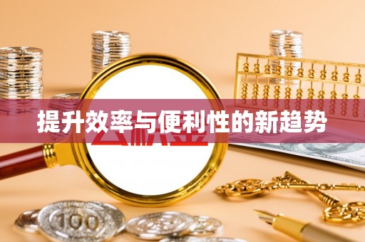 怀柔提升效率与便利性的新趋势