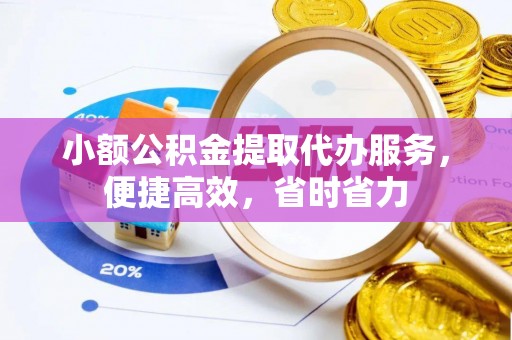 怀柔小额公积金提取代办服务，便捷高效，省时省力