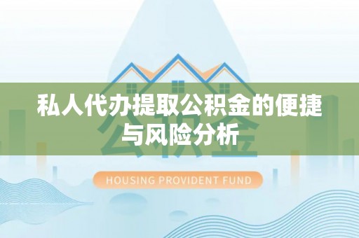 怀柔私人代办提取公积金的便捷与风险分析