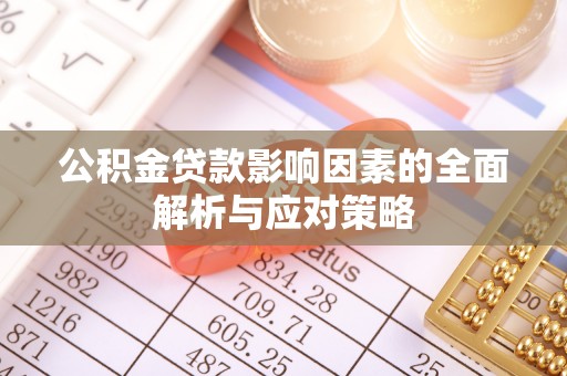 怀柔公积金贷款影响因素的全面解析与应对策略