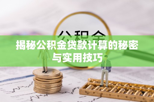 怀柔揭秘公积金贷款计算的秘密与实用技巧