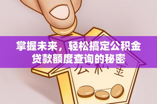 怀柔掌握未来，轻松搞定公积金贷款额度查询的秘密
