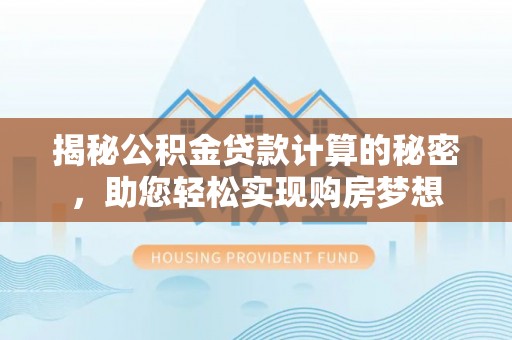 怀柔揭秘公积金贷款计算的秘密，助您轻松实现购房梦想