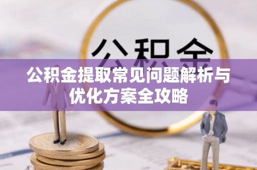 怀柔公积金提取常见问题解析与优化方案全攻略