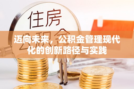 怀柔迈向未来，公积金管理现代化的创新路径与实践