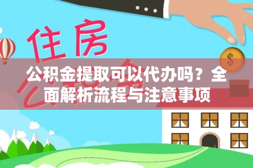 怀柔公积金提取可以代办吗？全面解析流程与注意事项