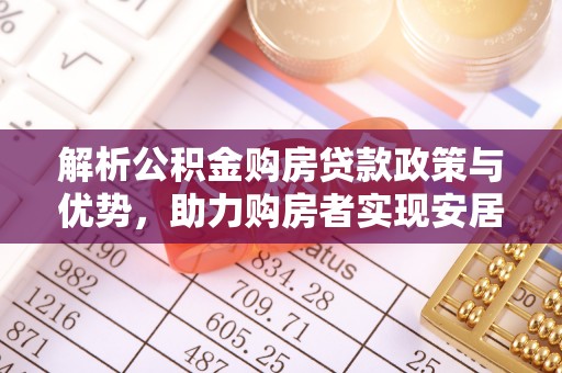 怀柔解析公积金购房贷款政策与优势，助力购房者实现安居梦想