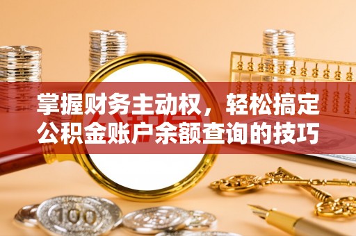 怀柔掌握财务主动权，轻松搞定公积金账户余额查询的技巧与方法