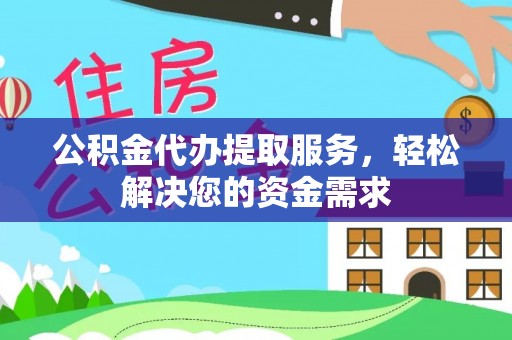 怀柔公积金代办提取服务，轻松解决您的资金需求