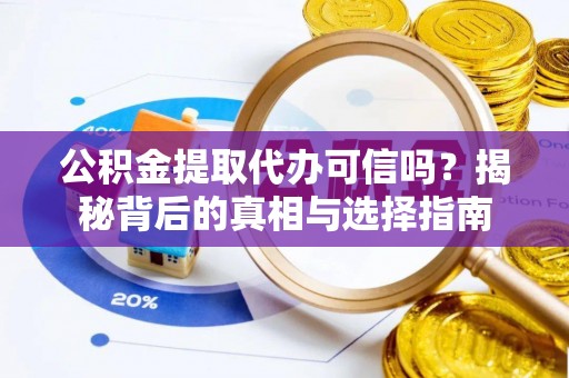 怀柔公积金提取代办可信吗？揭秘背后的真相与选择指南
