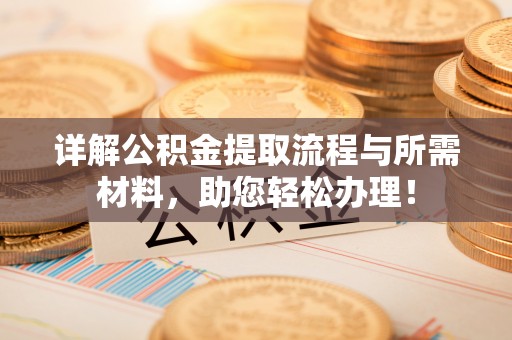怀柔详解公积金提取流程与所需材料，助您轻松办理！