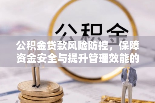 怀柔公积金贷款风险防控，保障资金安全与提升管理效能的多维度探索