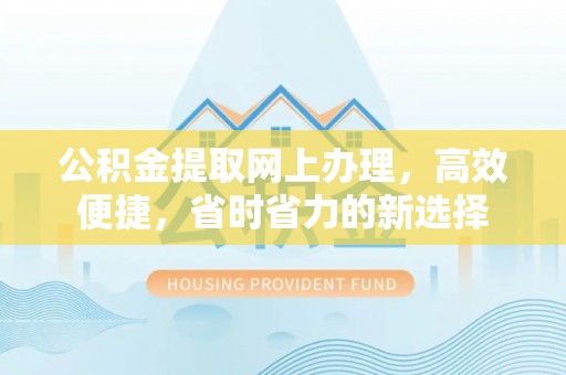 怀柔公积金提取网上办理，高效便捷，省时省力的新选择