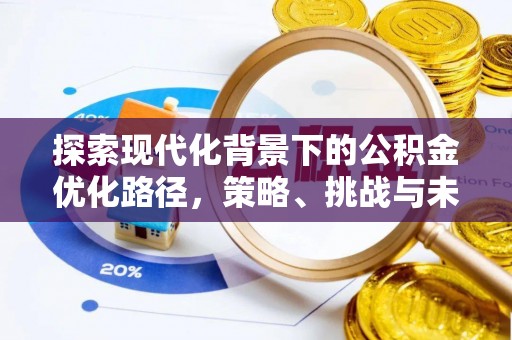 怀柔探索现代化背景下的公积金优化路径，策略、挑战与未来展望