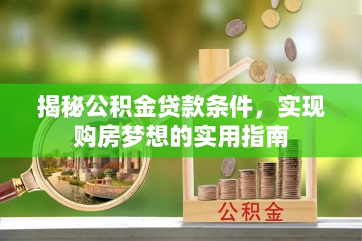 怀柔揭秘公积金贷款条件，实现购房梦想的实用指南