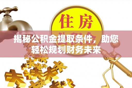 怀柔揭秘公积金提取条件，助您轻松规划财务未来