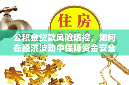 怀柔公积金贷款风险防控，如何在经济波动中保障资金安全