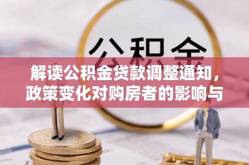怀柔解读公积金贷款调整通知，政策变化对购房者的影响与机遇