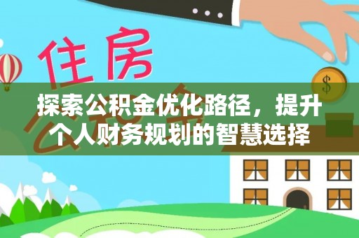 怀柔探索公积金优化路径，提升个人财务规划的智慧选择
