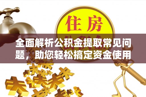 怀柔全面解析公积金提取常见问题，助您轻松搞定资金使用
