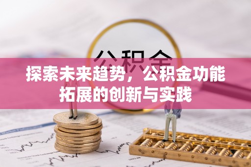 怀柔探索未来趋势，公积金功能拓展的创新与实践