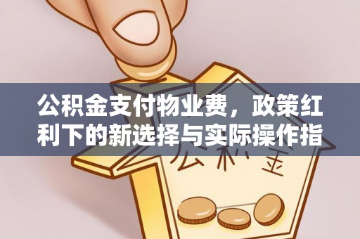 怀柔公积金支付物业费，政策红利下的新选择与实际操作指南