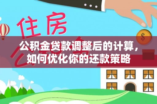 怀柔公积金贷款调整后的计算，如何优化你的还款策略