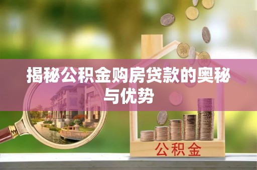 怀柔揭秘公积金购房贷款的奥秘与优势