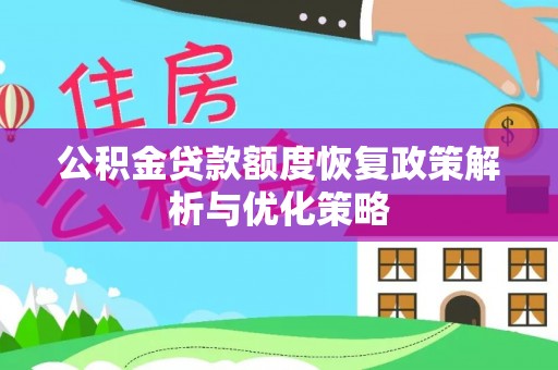 怀柔公积金贷款额度恢复政策解析与优化策略