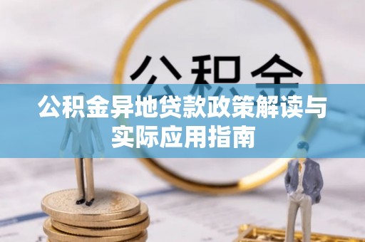怀柔公积金异地贷款政策解读与实际应用指南