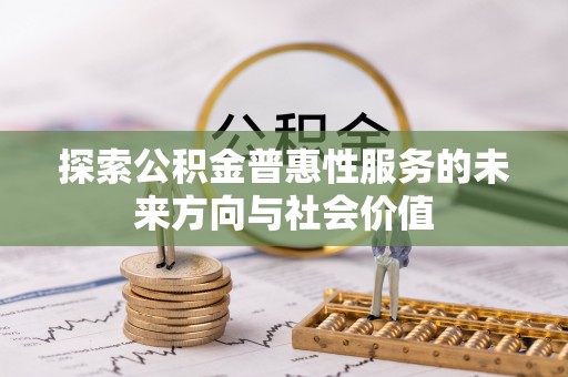 怀柔探索公积金普惠性服务的未来方向与社会价值