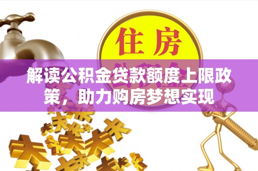 怀柔解读公积金贷款额度上限政策，助力购房梦想实现