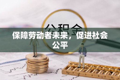怀柔保障劳动者未来，促进社会公平