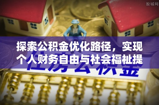怀柔探索公积金优化路径，实现个人财务自由与社会福祉提升的桥梁