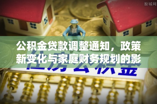 怀柔公积金贷款调整通知，政策新变化与家庭财务规划的影响