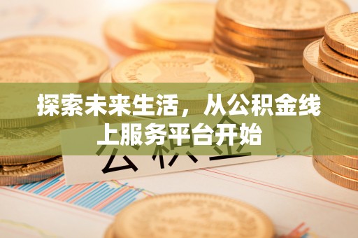 怀柔探索未来生活，从公积金线上服务平台开始