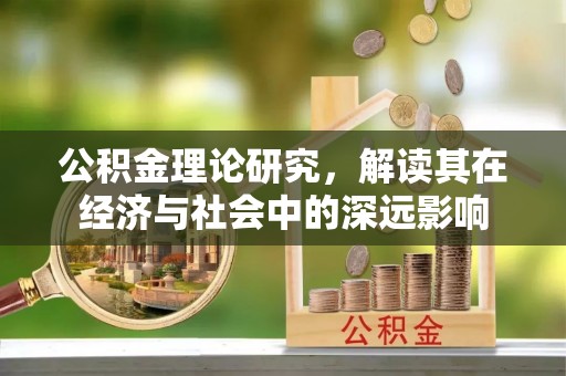 怀柔公积金理论研究，解读其在经济与社会中的深远影响