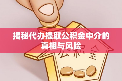 怀柔揭秘代办提取公积金中介的真相与风险
