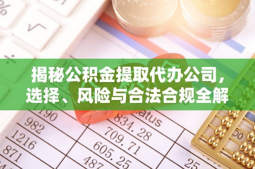 怀柔揭秘公积金提取代办公司，选择、风险与合法合规全解析