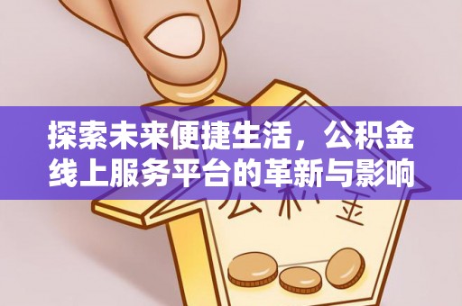 怀柔探索未来便捷生活，公积金线上服务平台的革新与影响