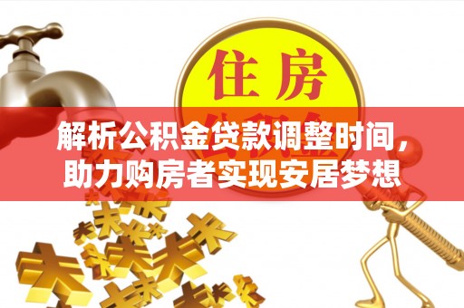 怀柔解析公积金贷款调整时间，助力购房者实现安居梦想