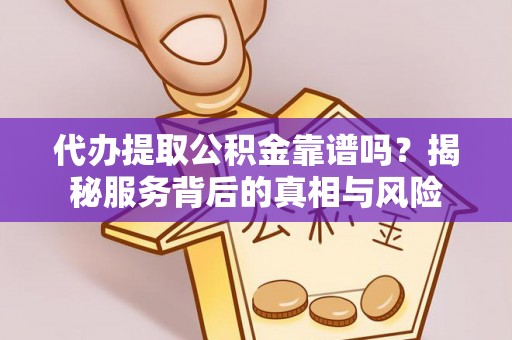 怀柔代办提取公积金靠谱吗？揭秘服务背后的真相与风险