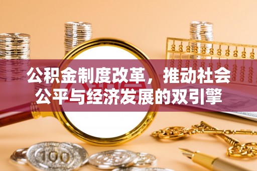 怀柔公积金制度改革，推动社会公平与经济发展的双引擎