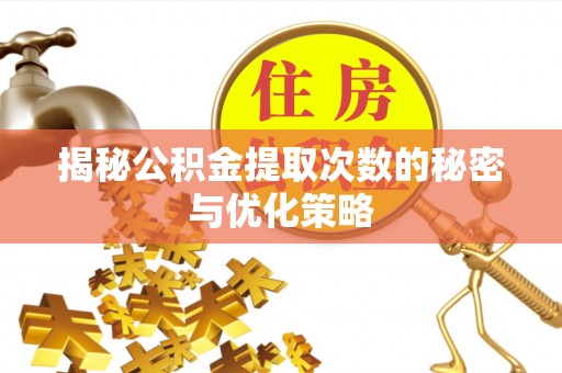 怀柔揭秘公积金提取次数的秘密与优化策略